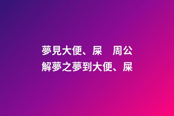 夢見大便、屎　周公解夢之夢到大便、屎